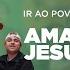 Ir Ao Povo Ir Ao Povo Amar Como Jesus Amou