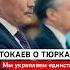 ТОКАЕВ О ТЮРКАХ Мы укрепляем единство наших государств