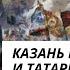 Казань брали русские и татары А защищали татары и русские История как она есть