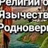 В чём отличия Религии от Веры Славян Христианство Язычество Православие и Родноверие Автор Пижиков