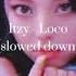 Itzy Loco Slowed Down