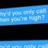 Why D You Only Call Me When You Re High