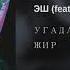 Угадайкто Feat Джизус ЭШ