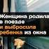 Женщина родила в поезде и выбросила ребенка из окна новости поезд ребенок женщина рождение окно