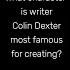 What Character Is Writer Colin Dexter Most Famous For Creating