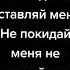 я не смогу без тебя ни дня не оставляй меня не покидай меня не отпускай меня никогда