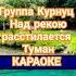 Группа Курнуц Над рекою расстилается туман курнуц караоке песня