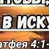 11 05 23 Что нужно знать чтобы устоять в искушениях Матфея 4 1 11