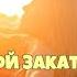 Ты мой закат ты мой рассвет