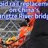 Rapid Rail Replacement On China S Yangtze River Bridge