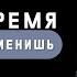 У Бога время и его ты не изменишь