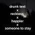 Drunk Text X Reckless X Happier X Someone To Stay