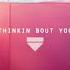 Thinkin Bout You