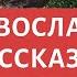 Лучшие православные рассказы священников и истории мирян ТОП СБОРНИК