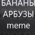 Бананы Арбузы Meme