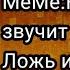 МеМе Как звучит Ложь и Правда