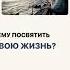 ЧЕМУ ПОСВЯТИТЬ СВОЮ ЖИЗНЬ
