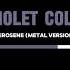 Violet Cold KEROSENE Metal Version