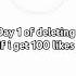 Day 1 Of Deleting For 100 Likes