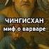 ЧИНГИСХАН миф о варваре Стратег реформатор создатель Империи