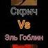 Скрич против ЭльГоблина скрич против эльгоблин