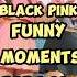 BLACKPINK S Funniest Moments That Will Make You Laugh
